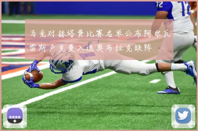马竞对赫塔费比赛名单公布阿尔瓦雷斯卢克曼入选奥布拉克缺阵