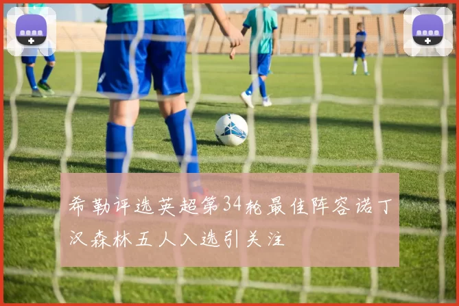 希勒评选英超第34轮最佳阵容诺丁汉森林五人入选引关注