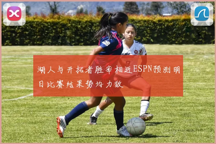 湖人与开拓者胜率相近ESPN预测明日比赛结果势均力敌