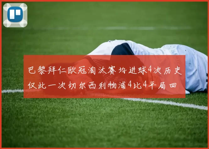 巴黎拜仁欧冠淘汰赛均进球4次历史仅此一次切尔西利物浦4比4平局回顾