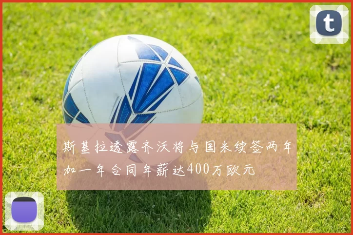 斯基拉透露齐沃将与国米续签两年加一年合同年薪达400万欧元