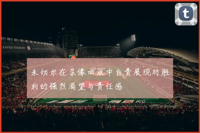 米切尔在录像回放中自责展现对胜利的强烈渴望与责任感