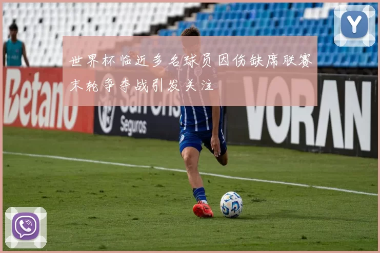 世界杯临近多名球员因伤缺席联赛末轮争夺战引发关注