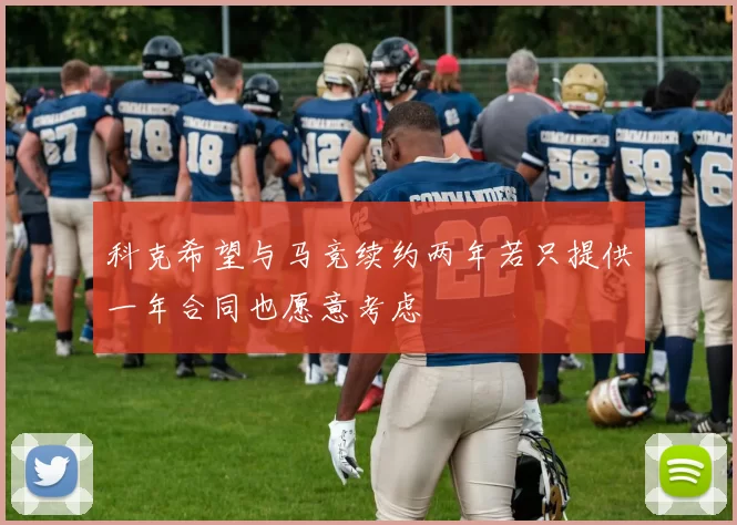 科克希望与马竞续约两年若只提供一年合同也愿意考虑