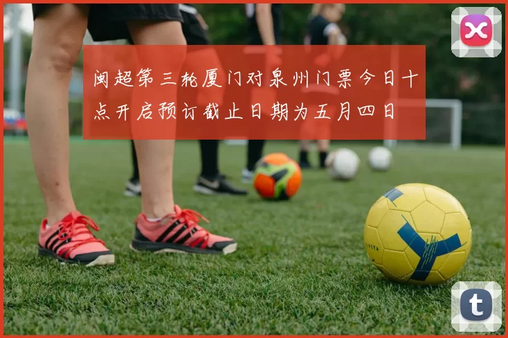 闽超第三轮厦门对泉州门票今日十点开启预订截止日期为五月四日