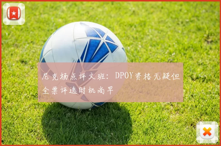 尼克杨点评文班：DPOY资格无疑但全票评选时机尚早