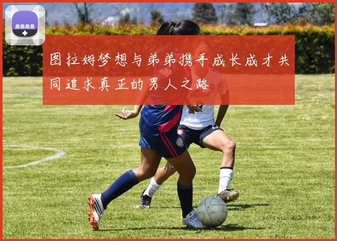 图拉姆梦想与弟弟携手成长成才共同追求真正的男人之路
